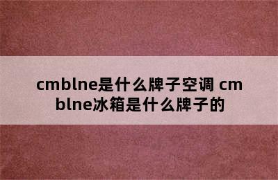 cmblne是什么牌子空调 cmblne冰箱是什么牌子的